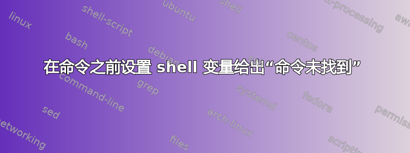 在命令之前设置 shell 变量给出“命令未找到”