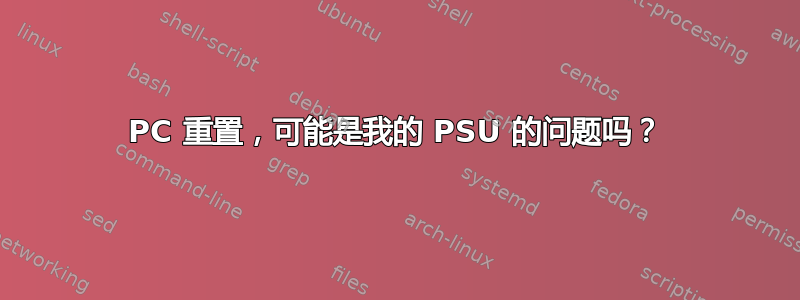 PC 重置，可能是我的 PSU 的问题吗？