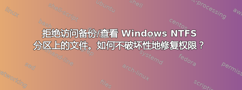 拒绝访问备份/查看 Windows NTFS 分区上的文件。如何不破​​坏性地修复权限？