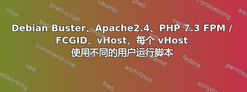 Debian Buster、Apache2.4、PHP 7.3 FPM / FCGID、vHost、每个 vHost 使用不同的用户运行脚本