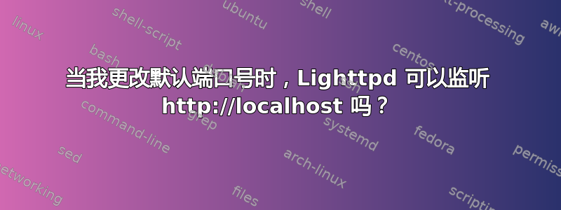 当我更改默认端口号时，Lighttpd 可以监听 http://localhost 吗？