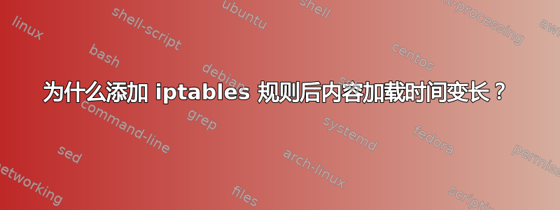 为什么添加 iptables 规则后内容加载时间变长？