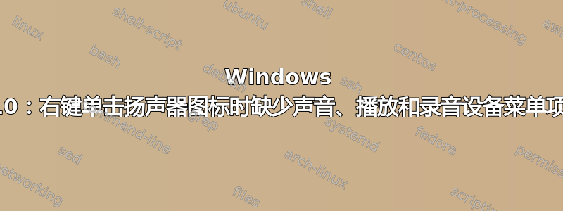 Windows 10：右键单击扬声器图标时缺少声音、播放和录音设备菜单项