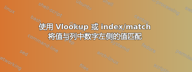 使用 Vlookup 或 index/match 将值与列中数字左侧的值匹配