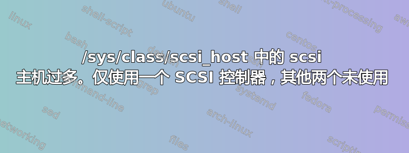 /sys/class/scsi_host 中的 scsi 主机过多。仅使用一个 SCSI 控制器，其他两个未使用