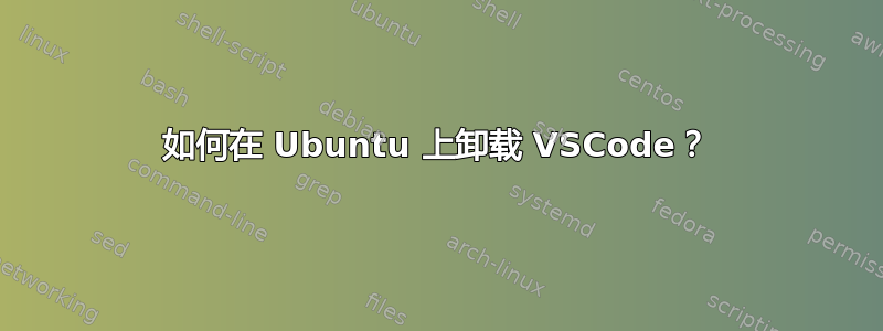 如何在 Ubuntu 上卸载 VSCode？