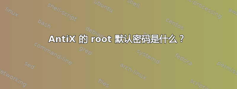 AntiX 的 root 默认密码是什么？