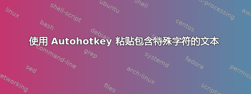 使用 Autohotkey 粘贴包含特殊字符的文本