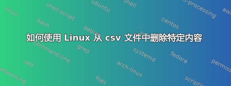 如何使用 Linux 从 csv 文件中删除特定内容