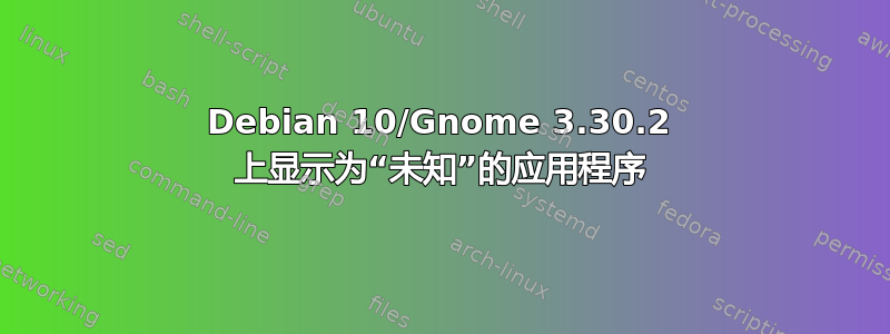 Debian 10/Gnome 3.30.2 上显示为“未知”的应用程序