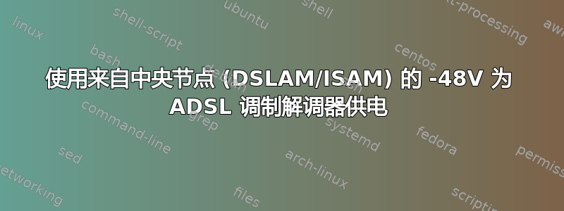 使用来自中央节点 (DSLAM/ISAM) 的 -48V 为 ADSL 调制解调器供电