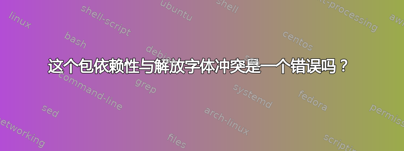 这个包依赖性与解放字体冲突是一个错误吗？