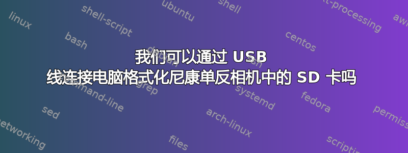 我们可以通过 USB 线连接电脑格式化尼康单反相机中的 SD 卡吗