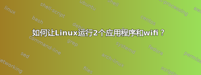 如何让Linux运行2个应用程序和wifi？