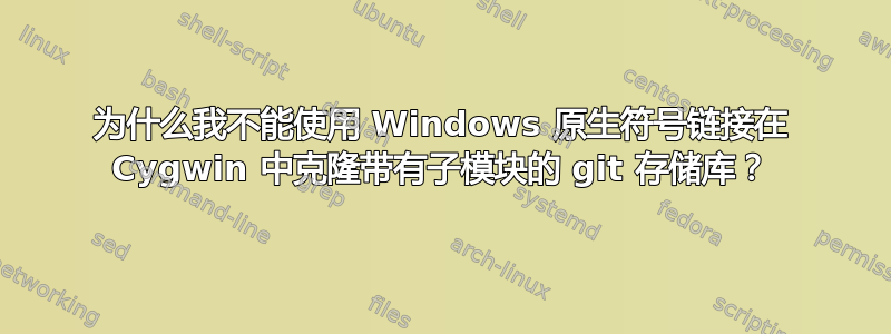 为什么我不能使用 Windows 原生符号链接在 Cygwin 中克隆带有子模块的 git 存储库？