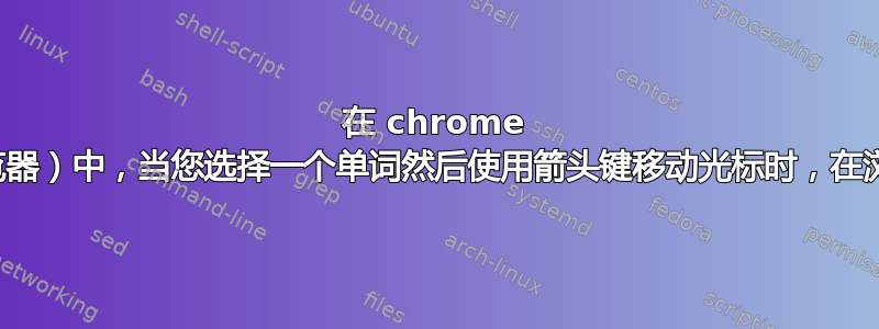 在 chrome 浏览器（或任何浏览器）中，当您选择一个单词然后使用箭头键移动光标时，在浏览器中如何完成？