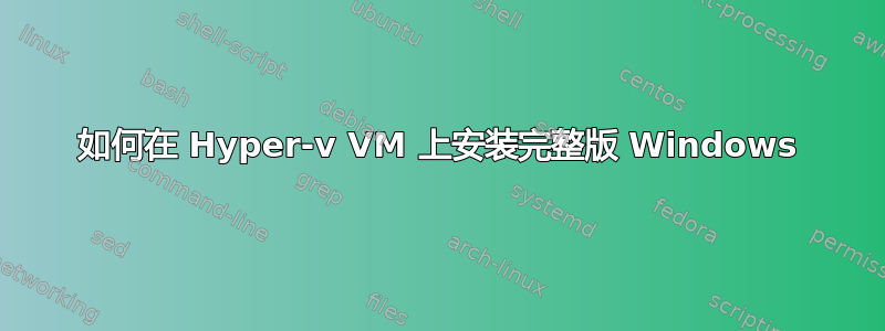 如何在 Hyper-v VM 上安装完整版 Windows