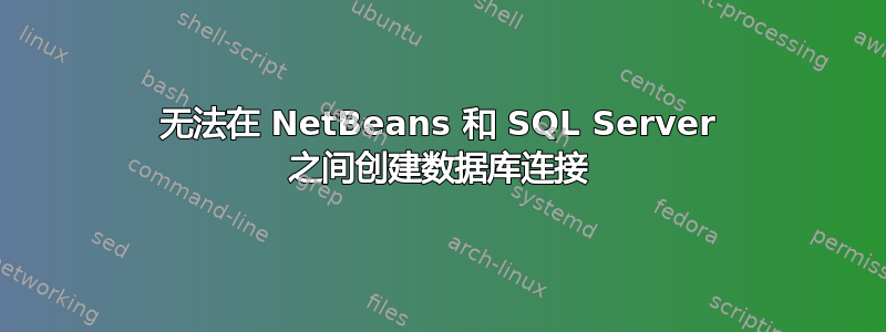 无法在 NetBeans 和 SQL Server 之间创建数据库连接