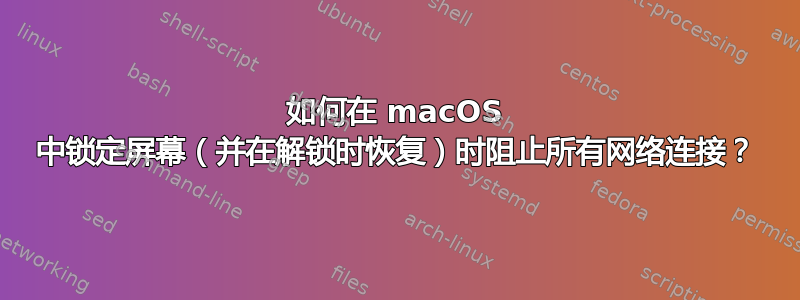 如何在 macOS 中锁定屏幕（并在解锁时恢复）时阻止所有网络连接？