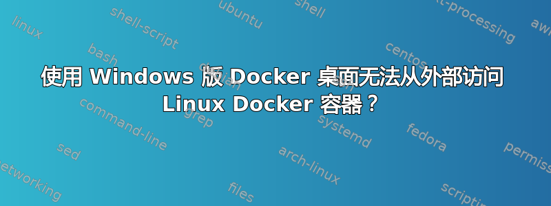 使用 Windows 版 Docker 桌面无法从外部访问 Linux Docker 容器？