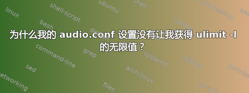 为什么我的 audio.conf 设置没有让我获得 ulimit -l 的无限值？