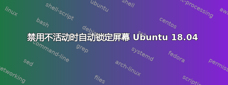 禁用不活动时自动锁定屏幕 Ubuntu 18.04