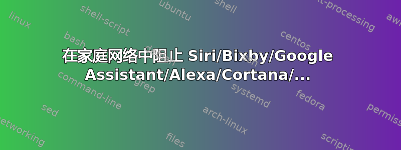 在家庭网络中阻止 Siri/Bixby/Google Assistant/Alexa/Cortana/...