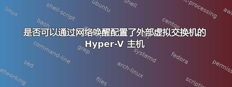 是否可以通过网络唤醒配置了外部虚拟交换机的 Hyper-V 主机