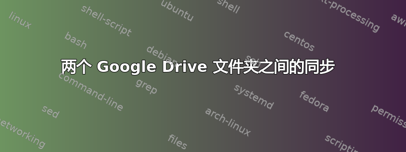 两个 Google Drive 文件夹之间的同步 