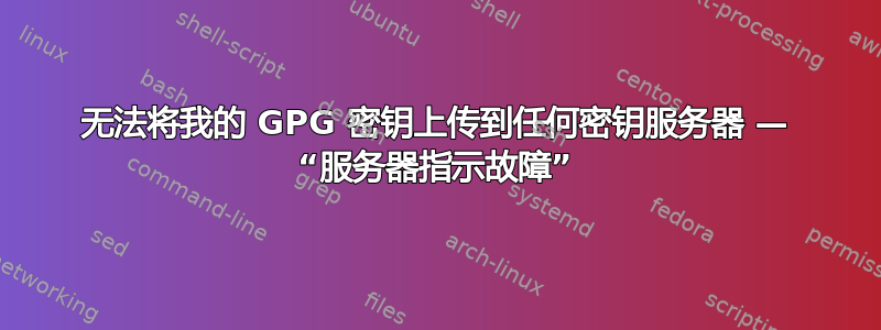 无法将我的 GPG 密钥上传到任何密钥服务器 — “服务器指示故障”