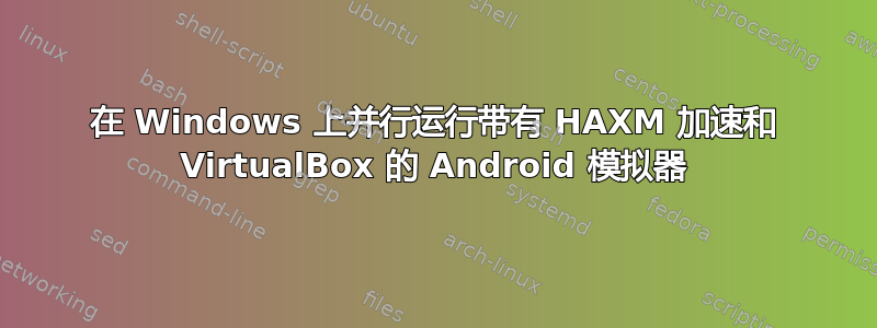 在 Windows 上并行运行带有 HAXM 加速和 VirtualBox 的 Android 模拟器