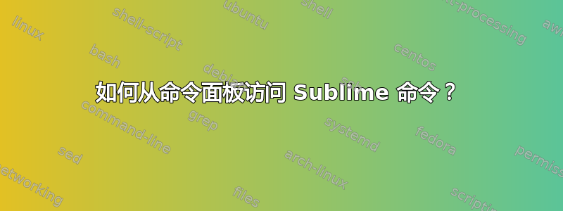 如何从命令面板访问 Sublime 命令？