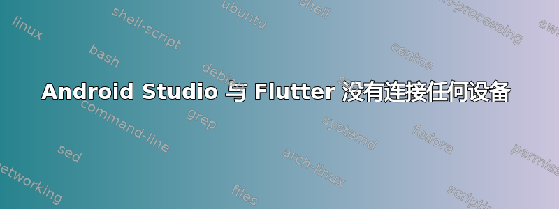 Android Studio 与 Flutter 没有连接任何设备