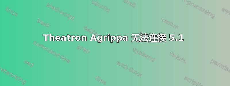 Theatron Agrippa 无法连接 5.1