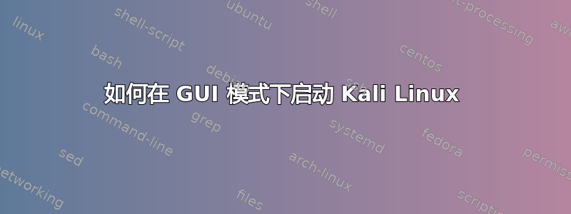 如何在 GUI 模式下启动 Kali Linux