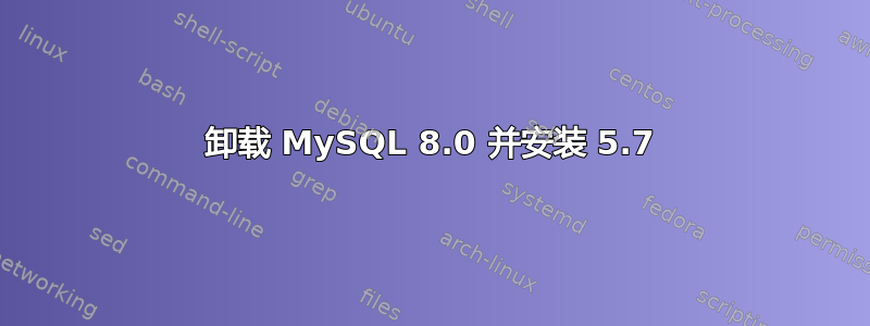 卸载 MySQL 8.0 并安装 5.7