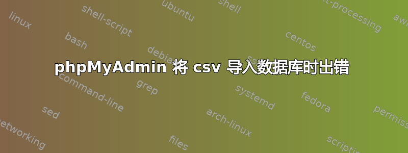 phpMyAdmin 将 csv 导入数据库时​​出错