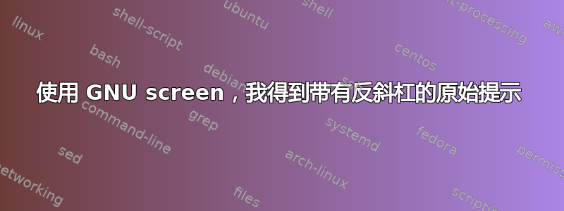 使用 GNU screen，我得到带有反斜杠的原始提示