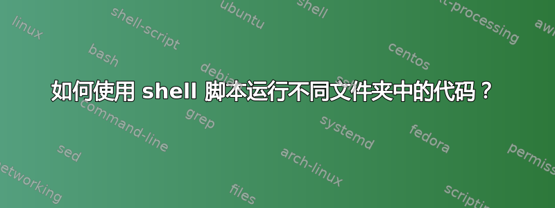 如何使用 shell 脚本运行不同文件夹中的代码？