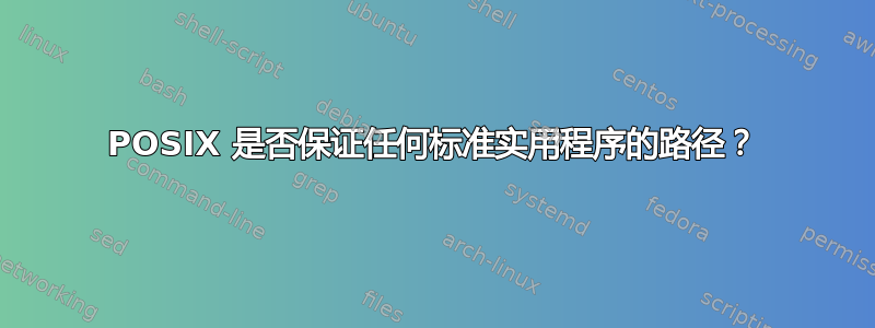 POSIX 是否保证任何标准实用程序的路径？