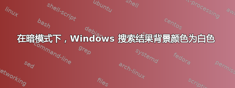 在暗模式下，Windows 搜索结果背景颜色为白色