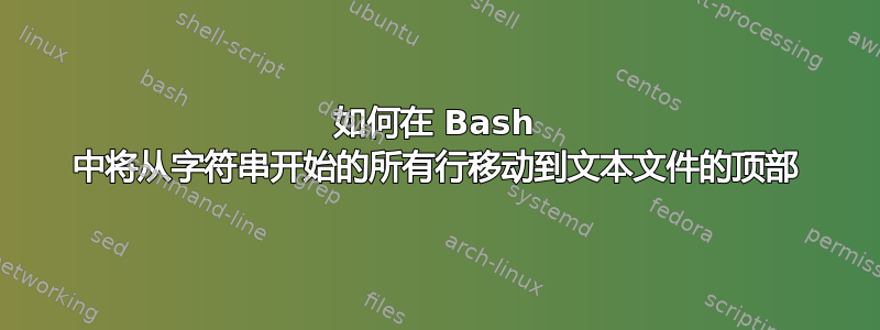 如何在 Bash 中将从字符串开始的所有行移动到文本文件的顶部