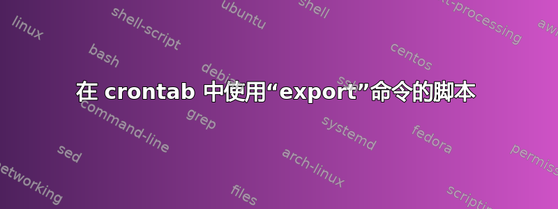 在 crontab 中使用“export”命令的脚本