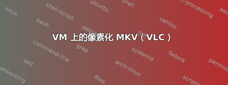 VM 上的像素化​​ MKV（VLC）