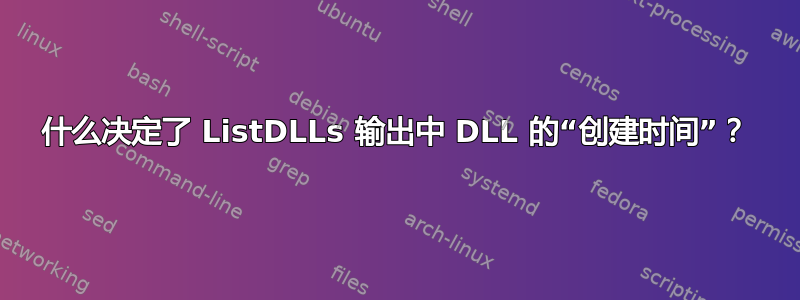 什么决定了 ListDLLs 输出中 DLL 的“创建时间”？