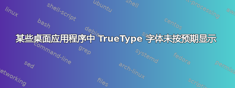 某些桌面应用程序中 TrueType 字体未按预期显示