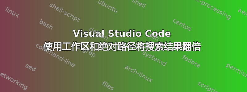 Visual Studio Code 使用工作区和绝对路径将搜索结果翻倍