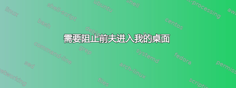 需要阻止前夫进入我的桌面