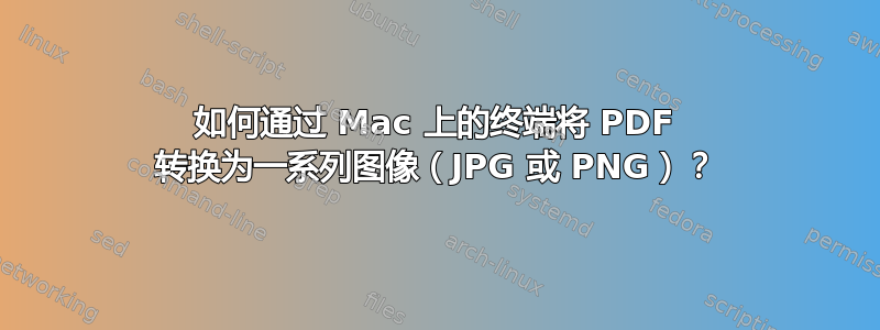 如何通过 Mac 上的终端将 PDF 转换为一系列图像（JPG 或 PNG）？