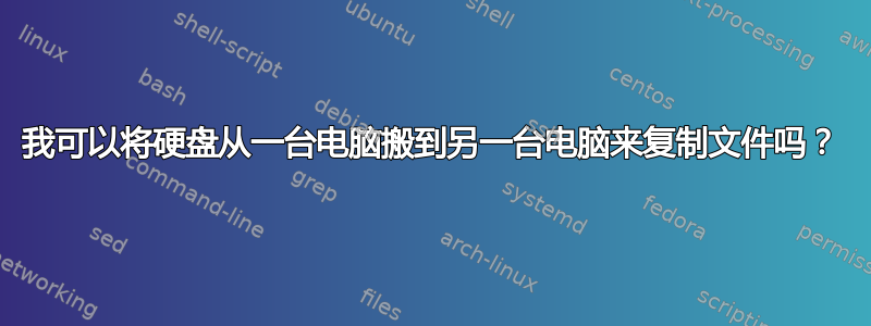 我可以将硬盘从一台电脑搬到另一台电脑来复制文件吗？